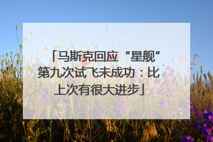 马斯克回应“星舰”第九次试飞未成功：比上次有很大进步