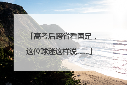高考后跨省看国足，这位球迷这样说……