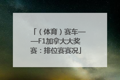 （体育）赛车——F1加拿大大奖赛：排位赛赛况