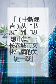 （中新观吉）从“书展”到“思想市集”：长春城市文化气质的关键一跃