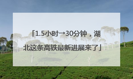 1.5小时→30分钟，湖北这条高铁最新进展来了