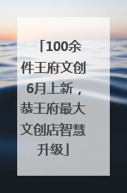 100余件王府文创6月上新，恭王府最大文创店智慧升级