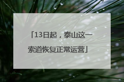 13日起，泰山这一索道恢复正常运营