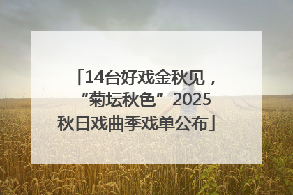 14台好戏金秋见，“菊坛秋色”2025秋日戏曲季戏单公布