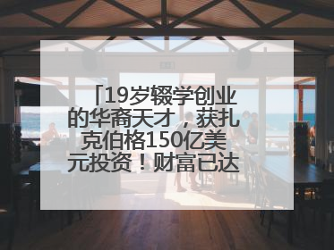 19岁辍学创业的华裔天才，获扎克伯格150亿美元投资！财富已达20亿美元！