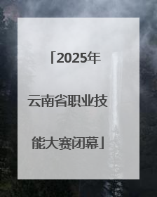 2025年云南省职业技能大赛闭幕