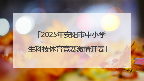 2025年安阳市中小学生科技体育竞赛激情开赛