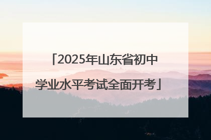 2025年山东省初中学业水平考试全面开考