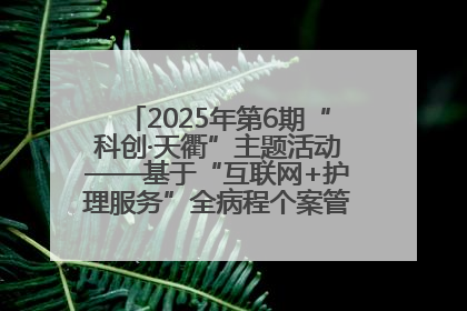 2025年第6期“科创·天衢”主题活动——基于“互联网+护理服务”全病程个案管理的护理质量管理会议顺利召开