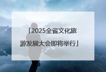 2025全省文化旅游发展大会即将举行