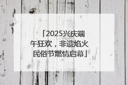 2025兴庆端午狂欢，非遗焰火民俗节燃情启幕