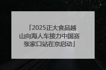 2025正大食品越山向海人车接力中国赛张家口站在京启动
