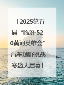2025第五届“临汾·520黄河英雄会” 汽车越野挑战赛盛大启幕