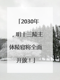 2030年，明十三陵主体陵寝将全面开放！