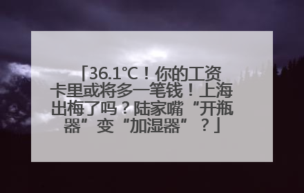 36.1℃！你的工资卡里或将多一笔钱！上海出梅了吗？陆家嘴“开瓶器”变“加湿器”？