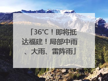36℃！即将抵达福建！局部中雨、大雨、雷阵雨