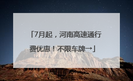 7月起，河南高速通行费优惠！不限车牌→