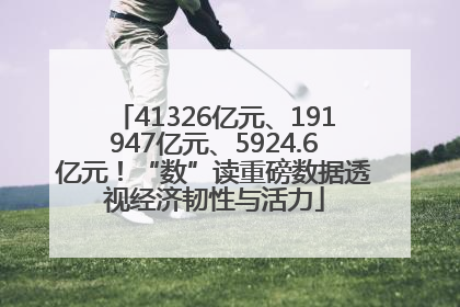 41326亿元、191947亿元、5924.6亿元！“数”读重磅数据透视经济韧性与活力