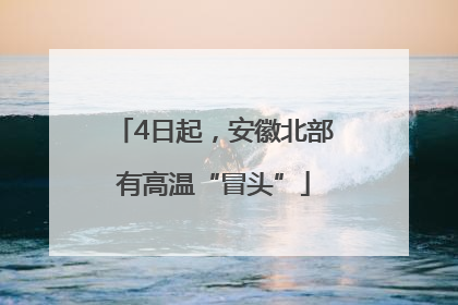 4日起，安徽北部有高温“冒头”