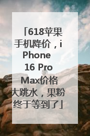 618苹果手机降价，iPhone 16 Pro Max价格大跳水，果粉终于等到了