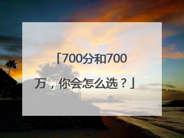 700分和700万，你会怎么选？