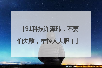 91科技许泽玮：不要怕失败，年轻人大胆干