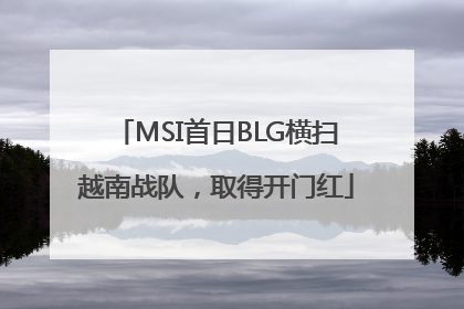 MSI首日BLG横扫越南战队，取得开门红