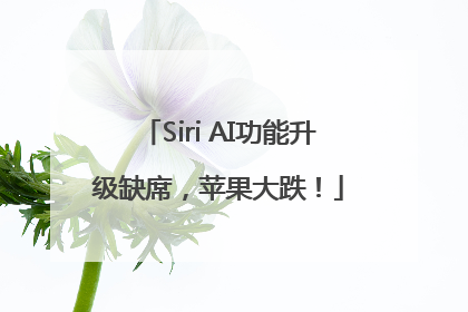 Siri AI功能升级缺席，苹果大跌！